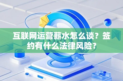 互联网运营薪水怎么谈？签约有什么法律风险？