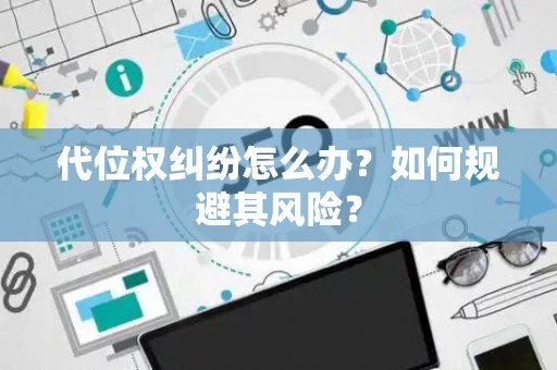 代位权纠纷怎么办？如何规避其风险？