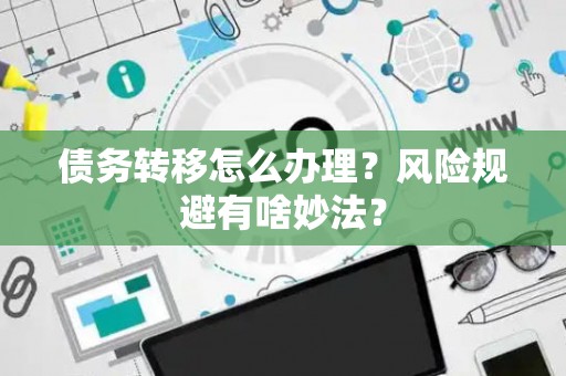 债务转移怎么办理？风险规避有啥妙法？